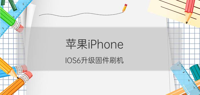 苹果iPhone IOS6升级固件刷机